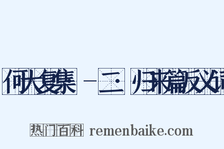 何大复集·-二·归来篇反义词是什么意思的图片